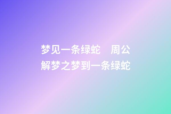 梦见一条绿蛇　周公解梦之梦到一条绿蛇